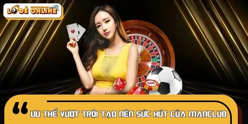 Những lợi thế góp phần khẳng định sức hấp dẫn của MANCLUB